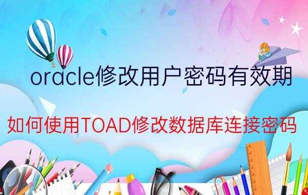 oracle修改用户密码有效期 如何使用TOAD修改数据库连接密码？